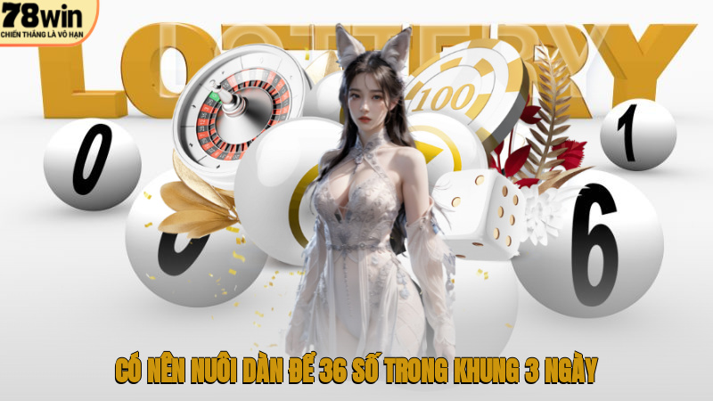 Có nên nuôi dàn để 36 số trong khung 3 ngày?