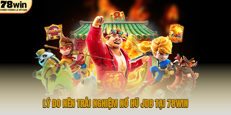 Lý do nên trải nghiệm nổ hũ JDB tại 78WIN