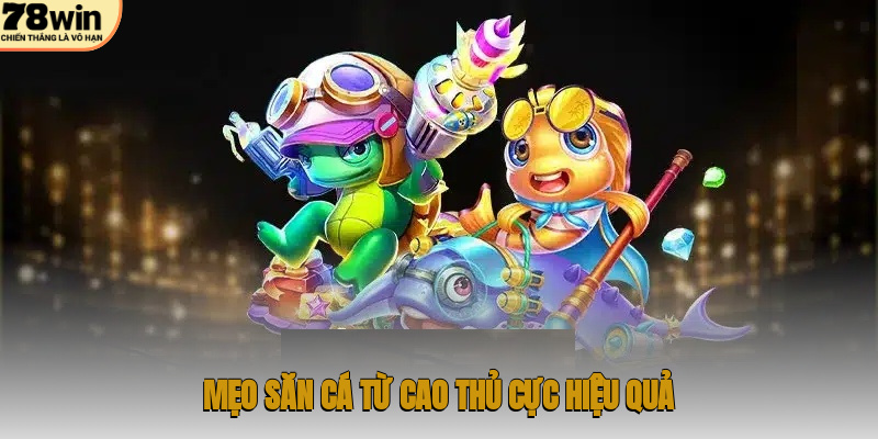 Mẹo săn cá từ cao thủ cực hiệu quả