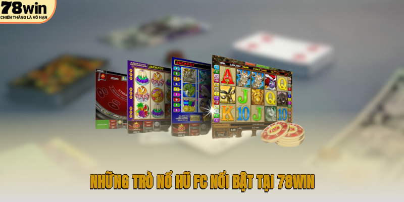 Những trò nổ hũ FC nổi bật tại 78WIN