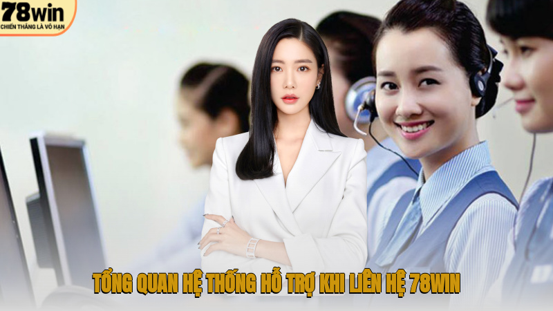 Tổng quan hệ thống hỗ trợ khi liên hệ 78WIN