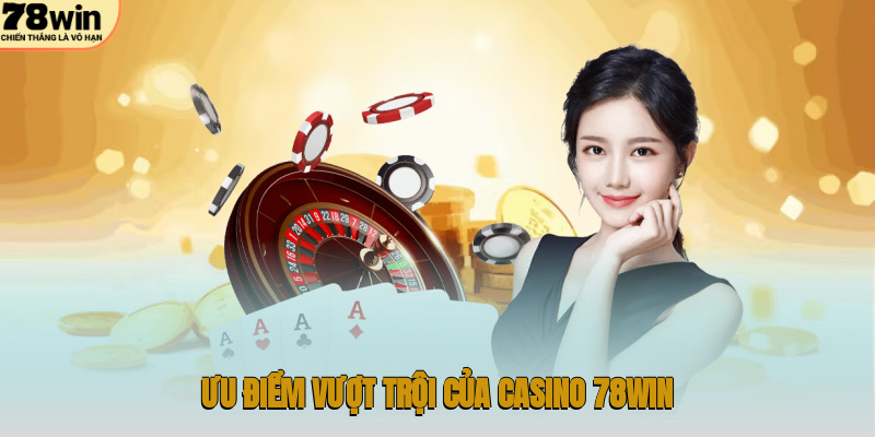 Ưu điểm vượt trội của casino 78WIN